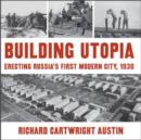 Image for Building utopia  : erecting Russia&#39;s first modern city, 1930