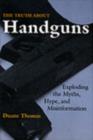 Image for The Truth About Handguns : Exploding the Myths, Hype and Misinformation