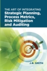 Image for The Art of Integrating Strategic Planning, Process Metrics, Risk Mitigation, and Auditing