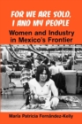 Image for For We are Sold, I and My People : Women and Industry in Mexico&#39;s Frontier