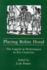 Image for Playing Robin Hood : The Legend As Performance in Five Centuries