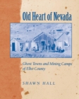 Image for Old Heart Of Nevada: Ghost Towns And Mining Camps Of Elko County