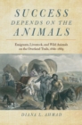 Image for Success Depends on the Animals : Emigrants, Livestock, and Wild Animals on the Overland Trails, 1840-1869