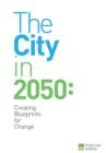 Image for The City in 2050: Creating Blueprints for Change.