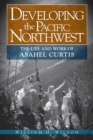 Image for Developing the Pacific Northwest : The Life and Work of Asahel Curtis