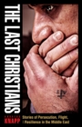 Image for The last Christians: stories of persecution, flight, and resilience in the Middle East