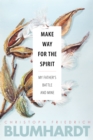 Image for Make Way for the Spirit : My father&#39;s battle and mine