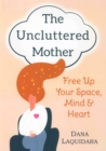 Image for THE UNCLUTTERED MOTHER: Free Up Your Space, Mind &amp; Heart