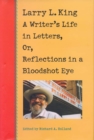 Image for Larry L. King : A Writer&#39;s Life in Letters, or, Reflections from a Bloodshot Eye