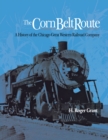 Image for The Corn Belt Route : A History of the Chicago Great Western Railroad Company