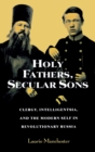 Image for Holy Fathers, Secular Sons : Clergy, Intelligentsia, and the Modern Self in Revolutionary Russia