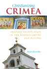Image for Christianizing Crimea : Shaping Sacred Space in the Russian Empire and Beyond