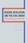 Image for Reason, revelation, and the civic order  : political philosophy and the claims of faith