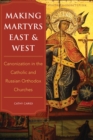 Image for Making Martyrs East and West : Canonization in the Catholic and Russian Orthodox Churches