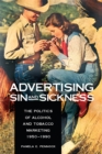 Image for Advertising Sin and Sickness : The Politics of Alcohol and Tobacco Marketing, 1950–1990