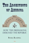 Image for The architects of America: how the Freemasons designed the republic