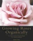 Image for Growing roses organically  : your guide to growing an easy care garden full of fragrance and beauty