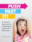 Image for Push past it!: a positive approach to challenging classroom behaviors