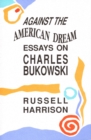 Image for Against the American Dream : Essays on Charles Bukowski