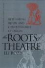 Image for The Roots of Theatre : Rethinking Ritual and Other Theories of Origin