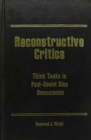 Image for Reconstructive Critics : Think Tanks in Post-Soviet Bloc Democracies