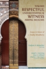 Image for Toward Respectful Understanding &amp; Witness Among Muslims: Essays in Honor of J. Dudley Woodberry
