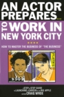 Image for Actor prepares - to work in New York City  : how to master the business of &#39;the business&#39;