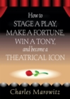 Image for How to Stage a Play, Make a Fortune, Win a Tony and Become a Theatrical Icon