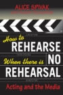 Image for How to rehearse when there is no rehearsal  : acting and the media
