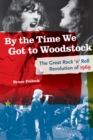 Image for By the time we got to Woodstock  : the great rock &#39;n&#39; roll revolution of 1969