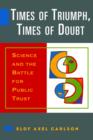 Image for Times of Triumph, Times of Doubt : Science and the Battle for Public Trust