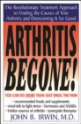 Image for Arthritis begone!  : a doctor&#39;s R for easy, safe, inexpensive - and effective - treatments for your arthitis pain