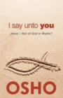 Image for I Say Unto You: Jesus: Son of God or Mystic?