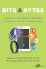 Image for Bits &amp; Bytes : A Guide to Digitally Tracking Your Food, Fitness, and Health
