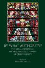 Image for BY WHAT AUTHORITY? : The Vital Questions of Religious Authority in Christianity