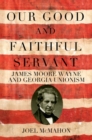 Image for Our Good and Faithful Servant : James Moore Wayne and Georgia Unionism