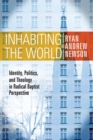 Image for Inhabiting the World : Identity, Politics, and Theology in Radical Baptist Perspective