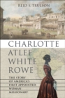 Image for Charlotte Atlee White Rowe  : the story of America&#39;s first appointed woman missionary