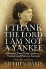 Image for I thank the Lord I am not a Yankee  : selections from Fanny Andrews&#39;s wartime and postwar journals