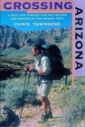 Image for Crossing Arizona : A Solo Hike through the Sky Islands and Deserts of the Arizona Trail