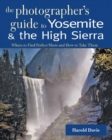 Image for A Photographer&#39;s Guide to Yosemite &amp; the High Sierra : Where to Find Perfect Shots and How to Take Them