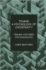 Image for Toward a psychology of uncertainty  : trauma-centered psychoanalysis