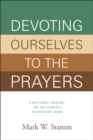 Image for Devoting Ourselves to the Prayers: A Baptismal Theology for the Church&#39;s Intercessory Work