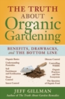 Image for The truth about organic gardening  : benefits, drawbacks, and the bottom line