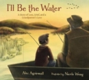 Image for I&#39;ll be the water  : a story of a grandparent&#39;s love