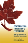 Image for Constructing Tomorrow&#39;s Federalism: New Perspectives On Canadian Governance