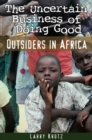 Image for The Uncertain Business of Doing Good: Outsiders in Africa