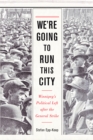 Image for We&#39;re Going to Run This City: Winnipeg&#39;s Political Left after the General Strike