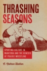 Image for Thrashing Seasons: Sporting Culture in Manitoba and the Genesis of Prairie Wrestling