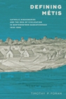 Image for Defining Mâetis  : Catholic missionaries and the idea of civilizations in northwestern Saskatchewan, 1845-1898